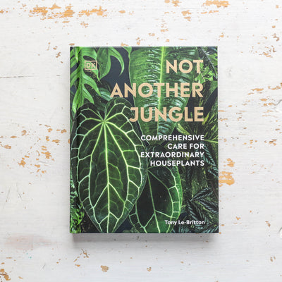 Not Another Jungle : Comprehensive Care for Extraordinary Houseplants
