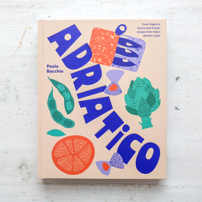 Adriatico : From Puglia to Venice and Trieste, recipes from Italy's Adriatic coast