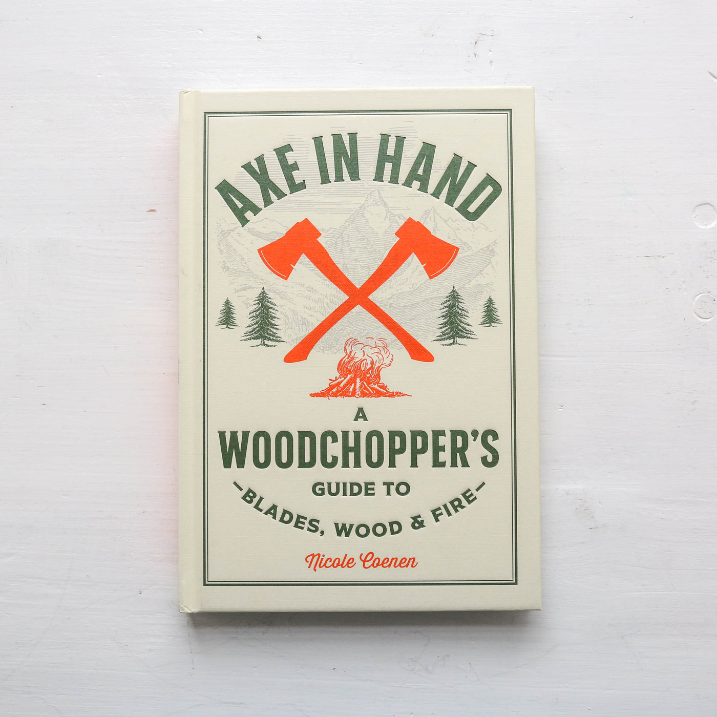 Axe in Hand : A Woodchopper's Guide to Blades, Wood, and Fire