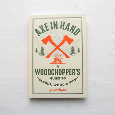 Axe in Hand : A Woodchopper's Guide to Blades, Wood, and Fire