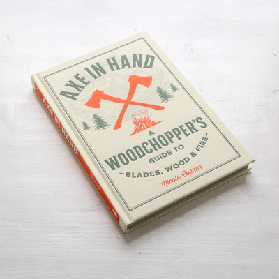 Axe in Hand : A Woodchopper's Guide to Blades, Wood, and Fire