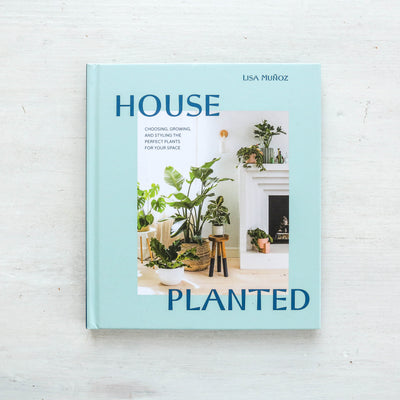 House Planted : Choosing, Growing, and Styling the Perfect Plants for Your Space