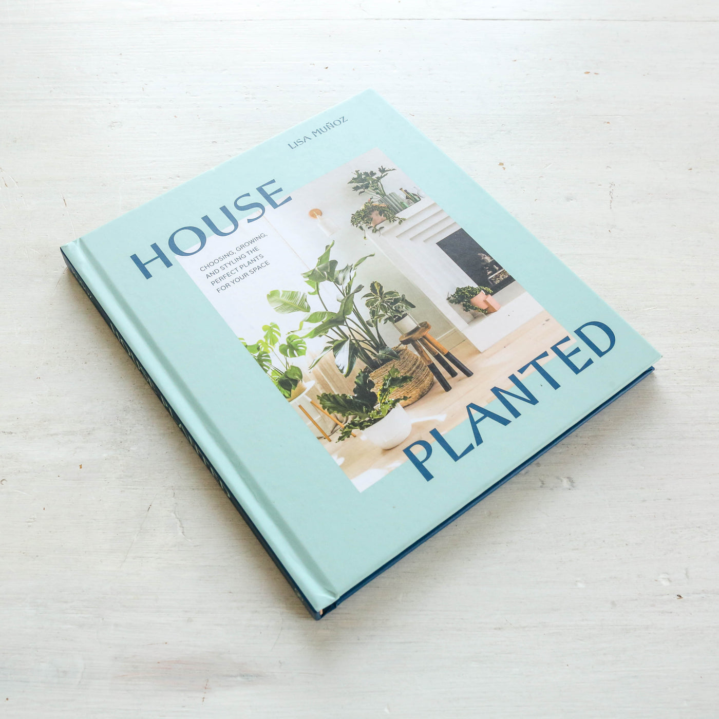 House Planted : Choosing, Growing, and Styling the Perfect Plants for Your Space